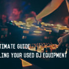 The Ultimate Guide to Selling Your Used DJ Eqiupment